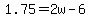 1.75=2w-6