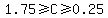 1.75+%3E=+C+%3E=+0.25