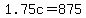 1.75c+=+875