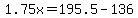 1.75x=195.5-136