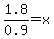 1.8%2F0.9=x