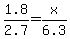 1.8%2F2.7+=+x%2F6.3