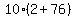 10%2A%282%2B76%29