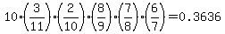 10%2A%283%2F11%29%282%2F10%29%288%2F9%29%287%2F8%29%286%2F7%29+=+0.3636