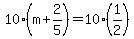 10%2A%28m%2B2%2F5%29=10%2A%281%2F2%29