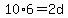 10%2A6=2d
