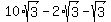 10%2Asqrt%283%29+-+2%2Asqrt%283%29+-+sqrt%283%29
