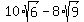 10%2Asqrt%286%29-8%2Asqrt%289%29