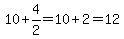 10%2B4%2F2=10%2B2=12