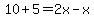 10%2B5=2x-x