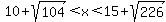 10%2Bsqrt%28104%29%3Cx%3C15%2Bsqrt%28226%29