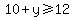 10%2By+%3E=+12