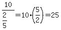 10%2F%282%2F5%29=10%2A%285%2F2%29=25