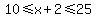10%3C=x%2B2%3C=25