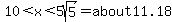 10%3Cx%3C5sqrt%285%29=about11.18