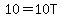 10=10T