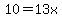 10=13x
