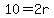 10=2r