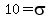 10=sigma