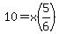 10=x%285%2F6%29