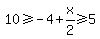 10%3E=-4%2Bx%2F2%3E=5