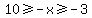 10%3E=-x%3E=-3
