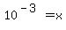 10%5E%28-3%29+=+x