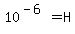 10%5E%28-6%29+=+H