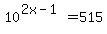 10%5E%282x-1%29+=+515