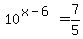 10%5E%28x-6%29+=+7%2F5
