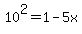 10%5E2+=+1-5x