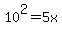 10%5E2+=+5x