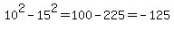 10%5E2+-+15%5E2=100-225=-125+
