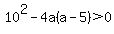 10%5E2+-+4a%28a-5%29+%3E+0