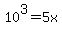 10%5E3+=+5x+