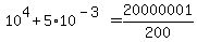10%5E4%2B5%2A10%5E%28-3%29=20000001%2F200
