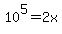 10%5E5+=+2x