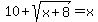 10+%2B+sqrt%28x%2B8%29+=+x
