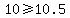 10+%3E=+10.5