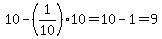 10-%281%2F10%29%2A10=10-1=9