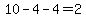 10-4-4=2