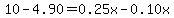 10-4.90=0.25x-0.10x