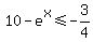 10-e%5Ex%3C=-3%2F4