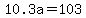 10.3a=103