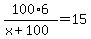 100%2A6%2F%28x%2B100%29=15