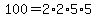 100=2%2A2%2A5%2A5