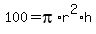 100=pi%2Ar%5E2%2Ah