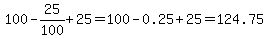 100-25%2F100%2B25=100-0.25%2B25=124.75