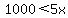 1000%3C5x