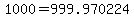 1000=999.970224